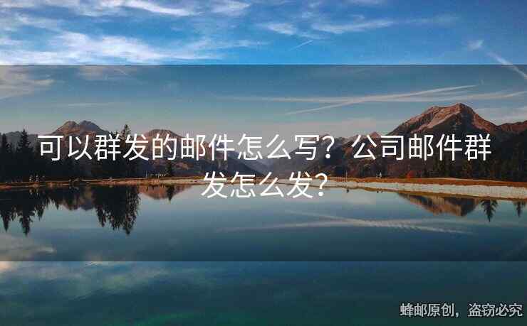 可以群发的邮件怎么写？公司邮件群发怎么发？