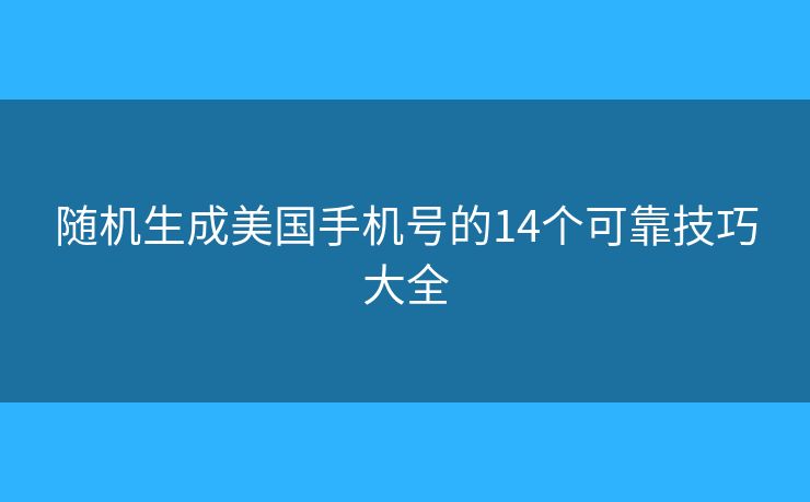 随机生成美国手机号的14个可靠技巧大全