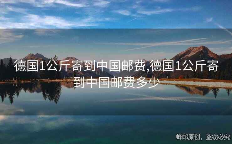 德国1公斤寄到中国邮费,德国1公斤寄到中国邮费多少