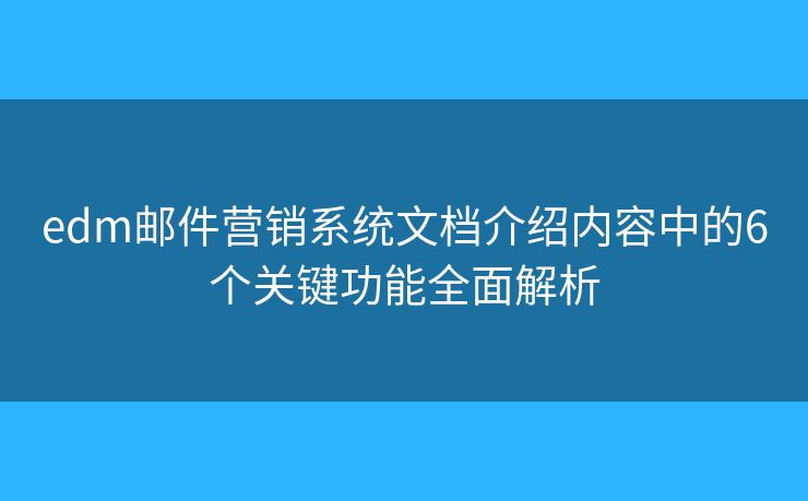 edm邮件营销系统文档介绍内容中的6个关键功能全面解析