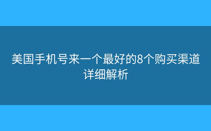美国手机号来一个最好的8个购买渠道详细解析