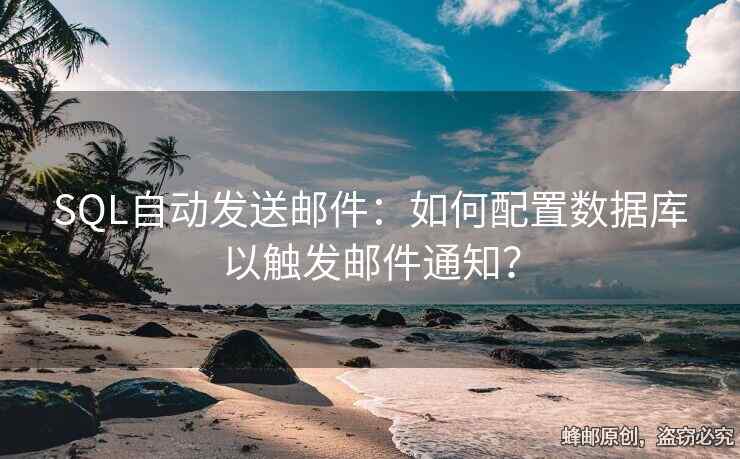 SQL自动发送邮件：如何配置数据库以触发邮件通知？