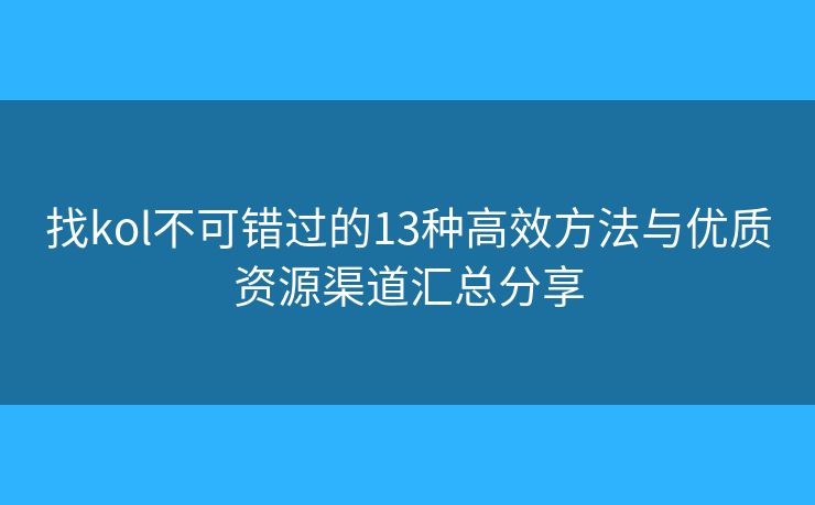 找kol不可错过的13种高效方法与优质资源渠道汇总分享