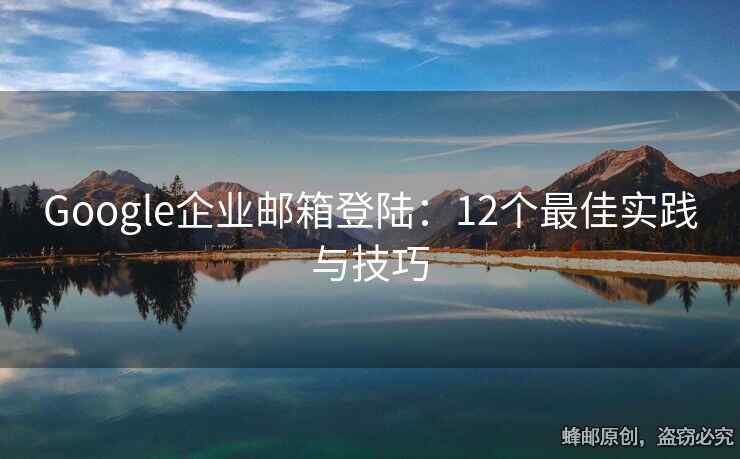 Google企业邮箱登陆：12个最佳实践与技巧