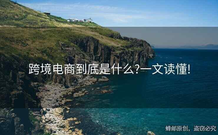 跨境电商到底是什么?一文读懂!