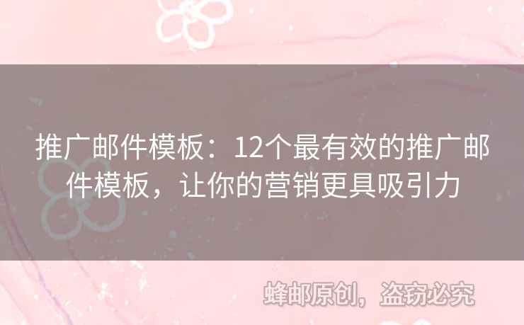 推广邮件模板：12个最有效的推广邮件模板，让你的营销更具吸引力