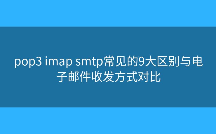 pop3 imap smtp常见的9大区别与电子邮件收发方式对比