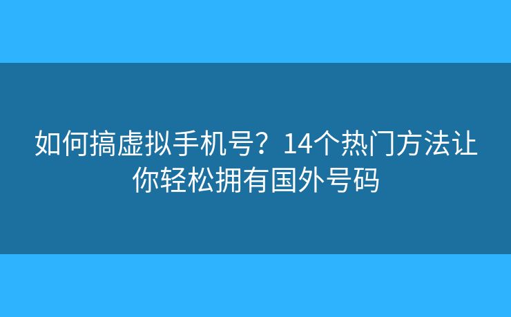 如何搞虚拟手机号?14个热门方法让你轻松拥有国外号码 如何搞虚拟手机号?14个热门方法让你轻松拥有国外号码