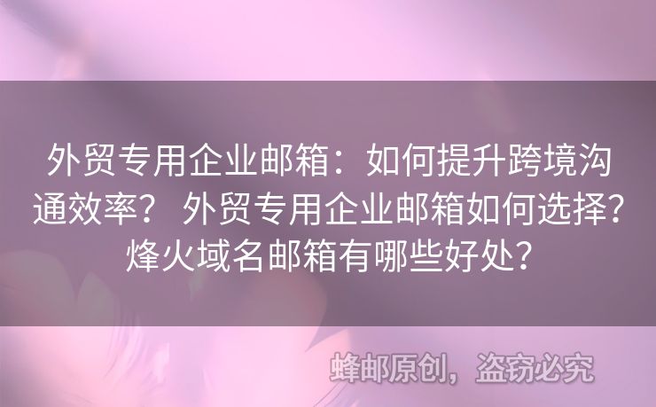 外贸专用企业邮箱：如何提升跨境沟通效率？ 外贸专用企业邮箱如何选择？烽火域名邮箱有哪些好处？
