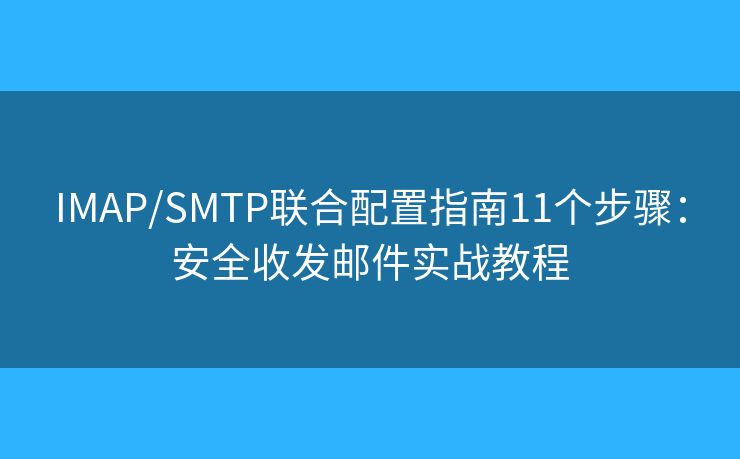 IMAP/SMTP联合配置指南11个步骤：安全收发邮件实战教程