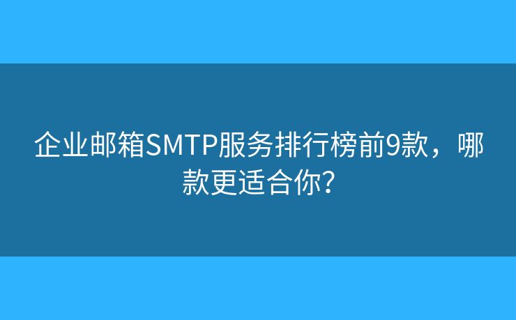企业邮箱SMTP服务排行榜前9款,哪款更适合你? 企业邮箱SMTP服务排行榜前9款,哪款更适合你?
