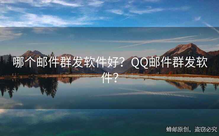 哪个邮件群发软件好？QQ邮件群发软件？