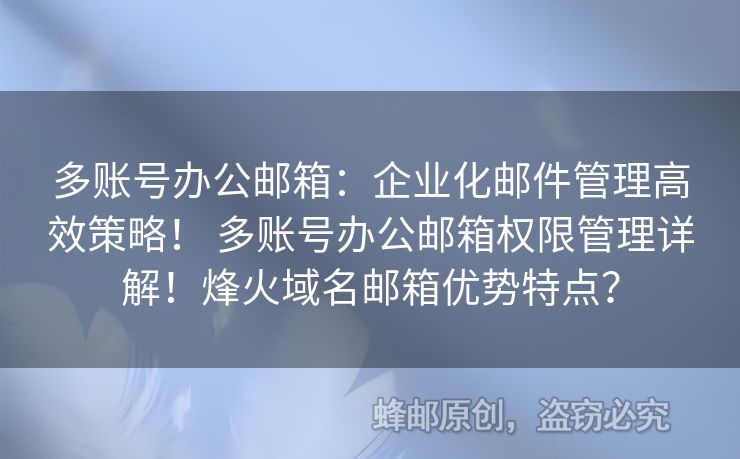多账号办公邮箱：企业化邮件管理高效策略！ 多账号办公邮箱权限管理详解！烽火域名邮箱优势特点？