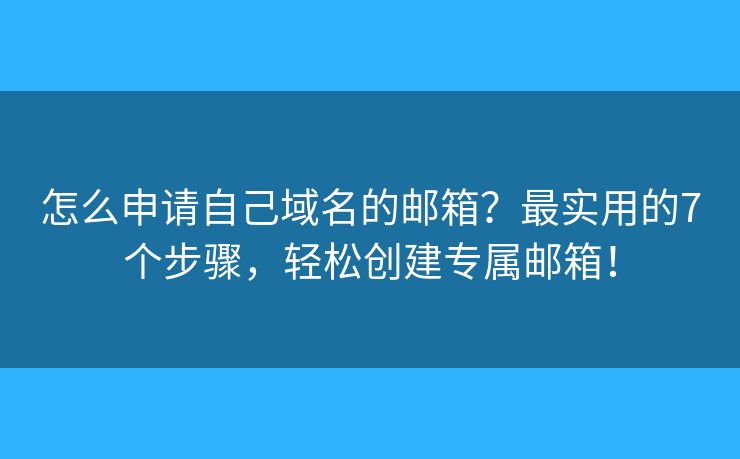 怎么申请自己域名的邮箱？最实用的7个步骤，轻松创建专属邮箱！