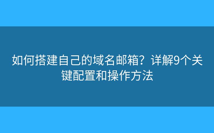 如何搭建自己的域名邮箱?详解9个关键配置和操作方法 如何搭建自己的域名邮箱?详解9个关键配置和操作方法