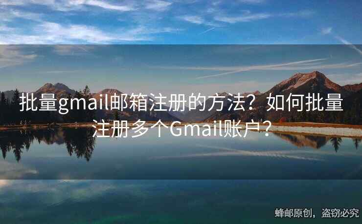 批量gmail邮箱注册的方法？如何批量注册多个Gmail账户？