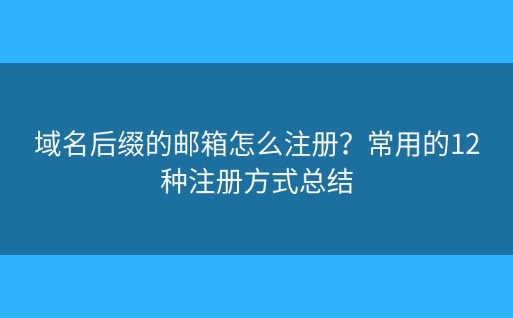 域名后缀的邮箱怎么注册？常用的12种注册方式总结