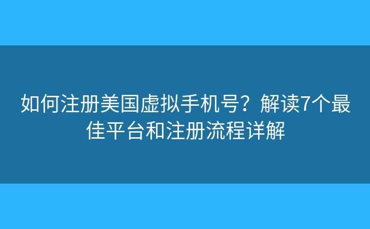 如何注册美国虚拟手机号？解读7个最佳平台和注册流程详解