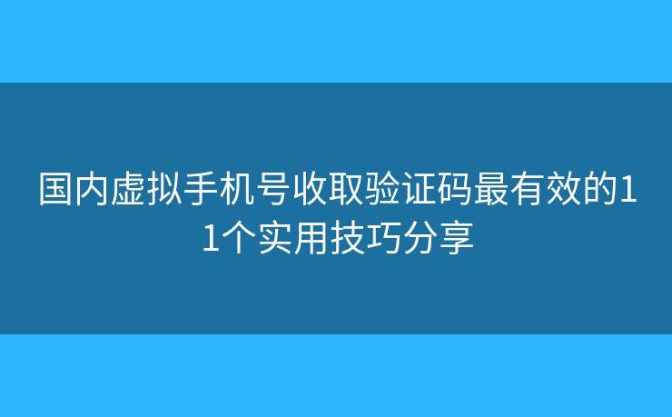 国内虚拟手机号收取验证码最有效的11个实用技巧分享