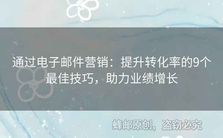 通过电子邮件营销：提升转化率的9个最佳技巧，助力业绩增长