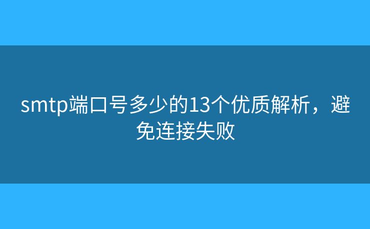 smtp端口号多少的13个优质解析，避免连接失败