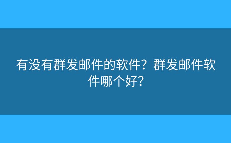 有没有群发邮件的软件？群发邮件软件哪个好？