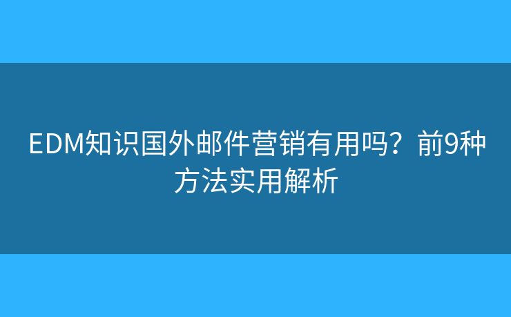 EDM知识国外邮件营销有用吗?前9种方法实用解析 EDM知识国外邮件营销有用吗?前9种方法实用解析