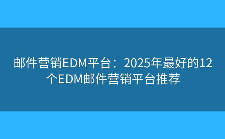 邮件营销EDM平台:2025年最好的12个EDM邮件营销平台推荐 邮件营销EDM平台:2025年最好的12个EDM邮件营销平台推荐