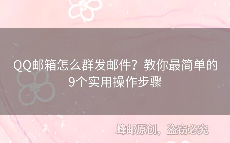 QQ邮箱怎么群发邮件？教你最简单的9个实用操作步骤