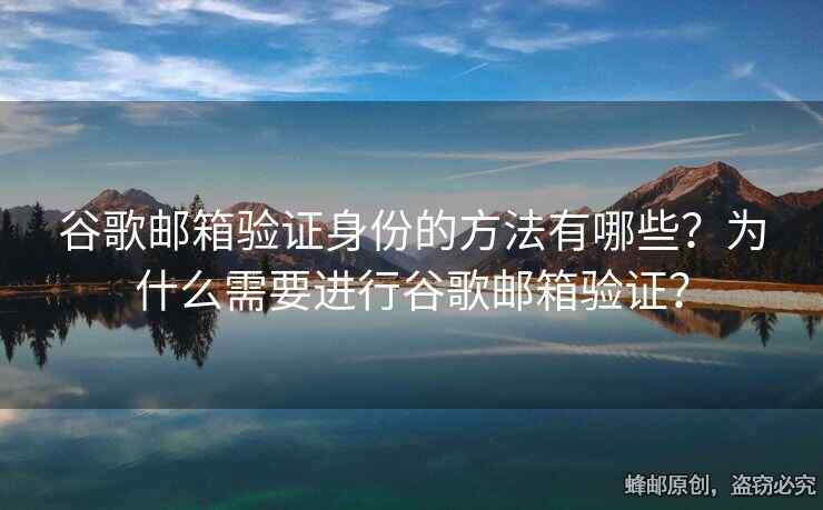 谷歌邮箱验证身份的方法有哪些？为什么需要进行谷歌邮箱验证？