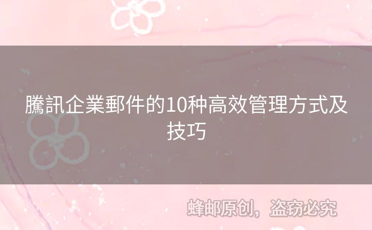 騰訊企業郵件的10种高效管理方式及技巧