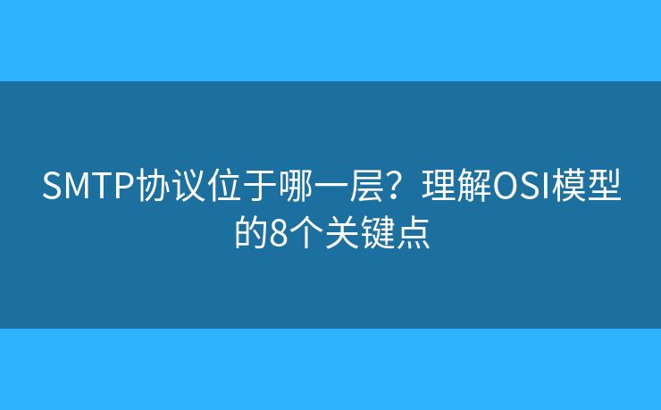 SMTP协议位于哪一层?理解OSI模型的8个关键点 SMTP协议位于哪一层?理解OSI模型的8个关键点