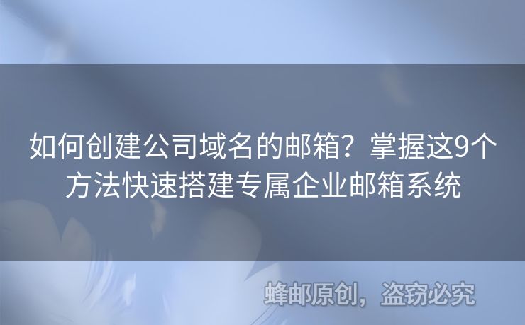 如何创建公司域名的邮箱？掌握这9个方法快速搭建专属企业邮箱系统