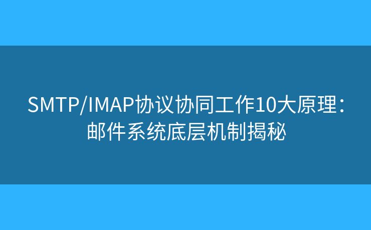 SMTP/IMAP协议协同工作10大原理：邮件系统底层机制揭秘