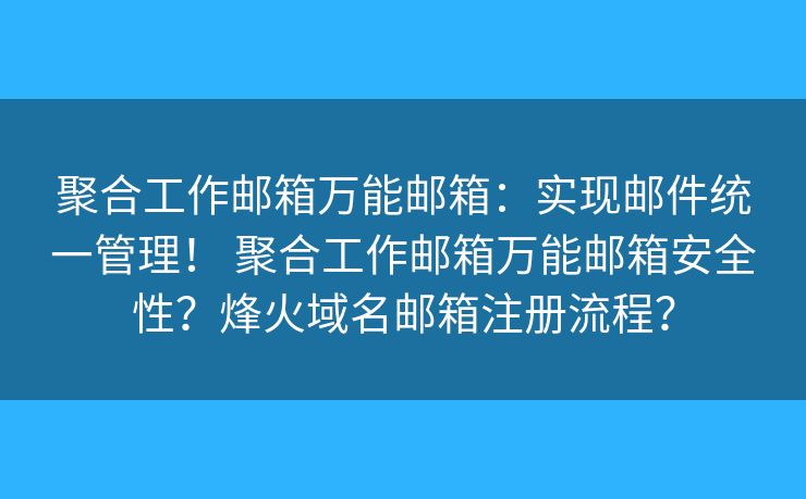 聚合工作邮箱万能邮箱：实现邮件统一管理！ 聚合工作邮箱万能邮箱安全性？烽火域名邮箱注册流程？