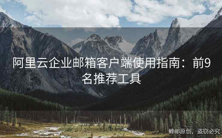 阿里云企业邮箱客户端使用指南：前9名推荐工具