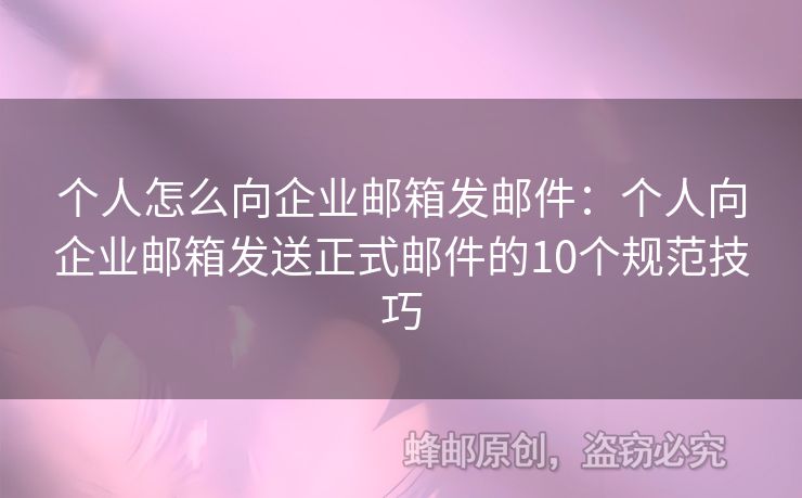 个人怎么向企业邮箱发邮件：个人向企业邮箱发送正式邮件的10个规范技巧