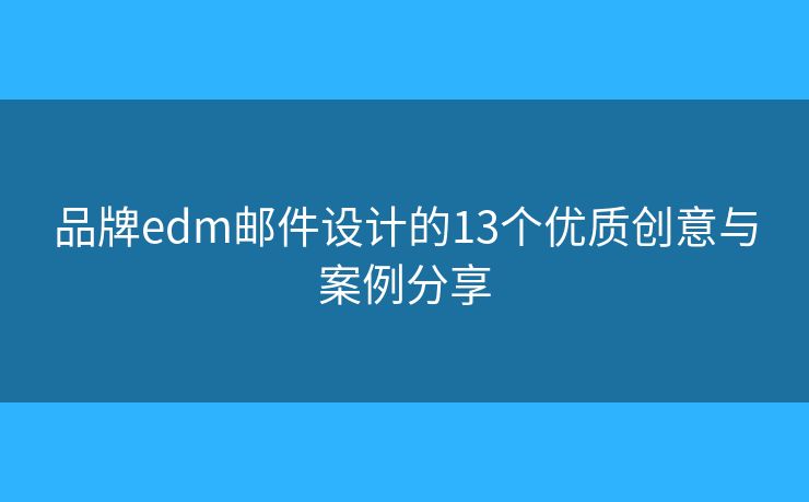 品牌edm邮件设计的13个优质创意与案例分享