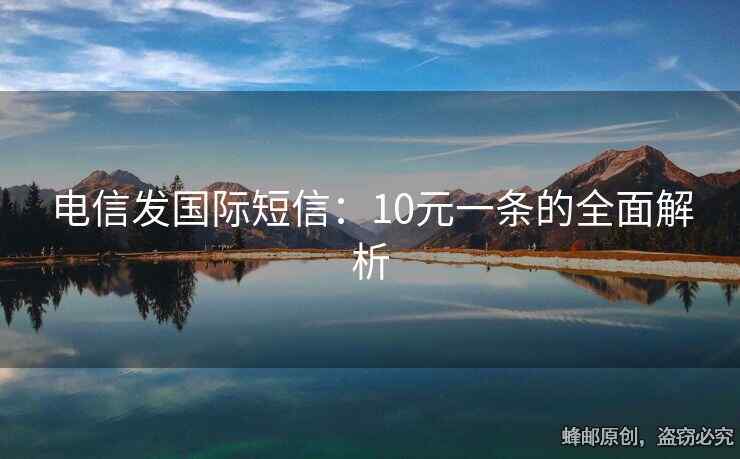 电信发国际短信：10元一条的全面解析