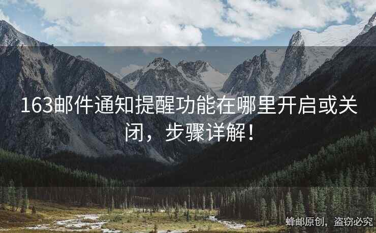 163邮件通知提醒功能在哪里开启或关闭，步骤详解！