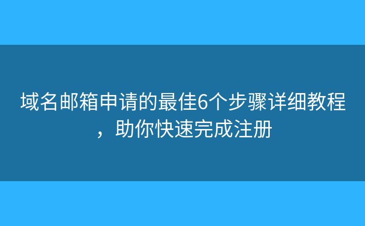 域名邮箱申请的最佳6个步骤详细教程，助你快速完成注册