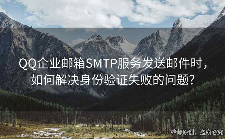 QQ企业邮箱SMTP服务发送邮件时，如何解决身份验证失败的问题？