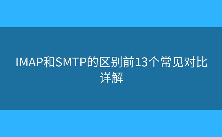 IMAP和SMTP的区别前13个常见对比详解 IMAP和SMTP的区别前13个常见对比详解