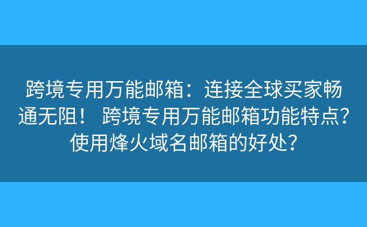 跨境专用万能邮箱：连接全球买家畅通无阻！ 跨境专用万能邮箱功能特点？使用烽火域名邮箱的好处？