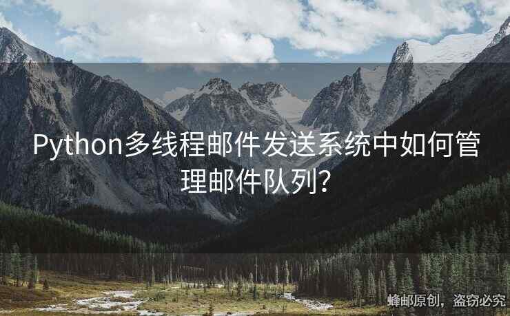 Python多线程邮件发送系统中如何管理邮件队列？