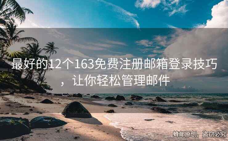 最好的12个163免费注册邮箱登录技巧，让你轻松管理邮件