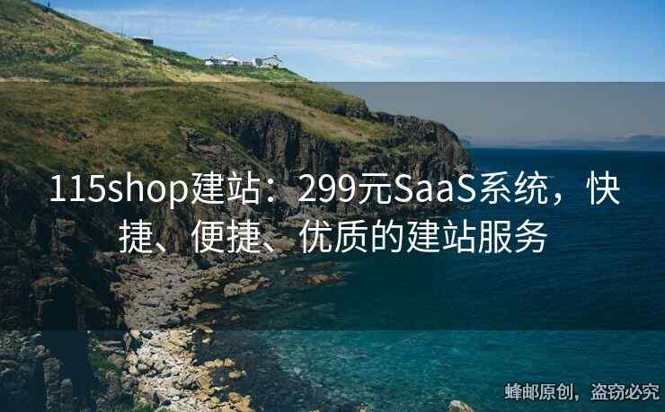115shop建站：299元SaaS系统，快捷、便捷、优质的建站服务
