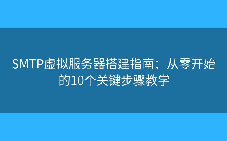 SMTP虚拟服务器搭建指南:从零开始的10个关键步骤教学 SMTP虚拟服务器搭建指南:从零开始的10个关键步骤教学