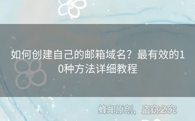 如何创建自己的邮箱域名？最有效的10种方法详细教程
