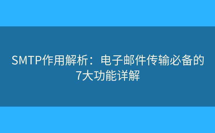 SMTP作用解析:电子邮件传输必备的7大功能详解 SMTP作用解析:电子邮件传输必备的7大功能详解